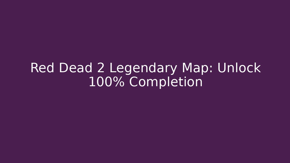 Red Dead 2 Legendary Map: Unlock 100% Completion