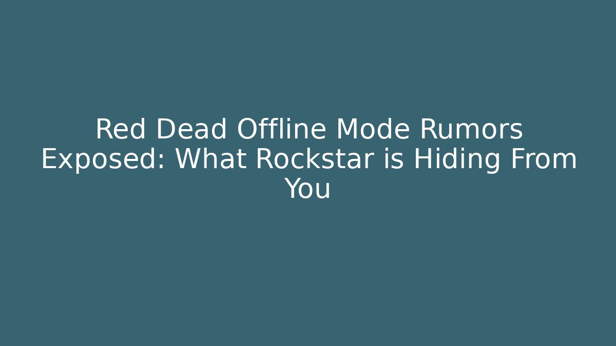 Red Dead Offline Mode Rumors Exposed: What Rockstar is Hiding From You