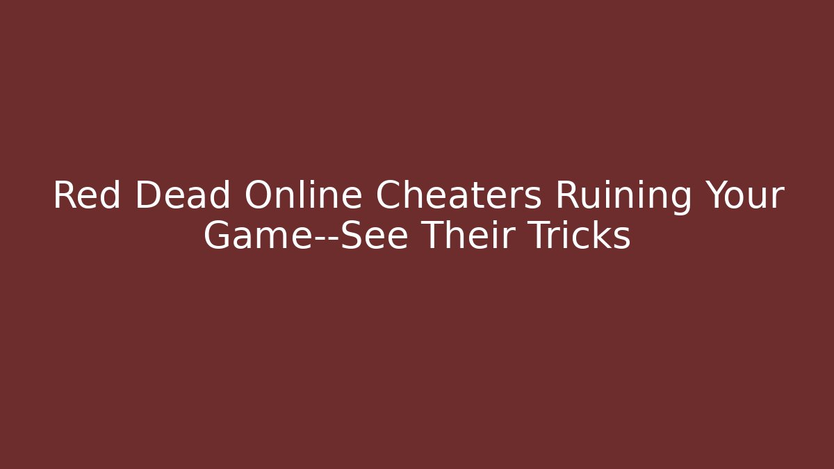 Red Dead Online Cheaters Ruining Your Game—See Their Tricks
