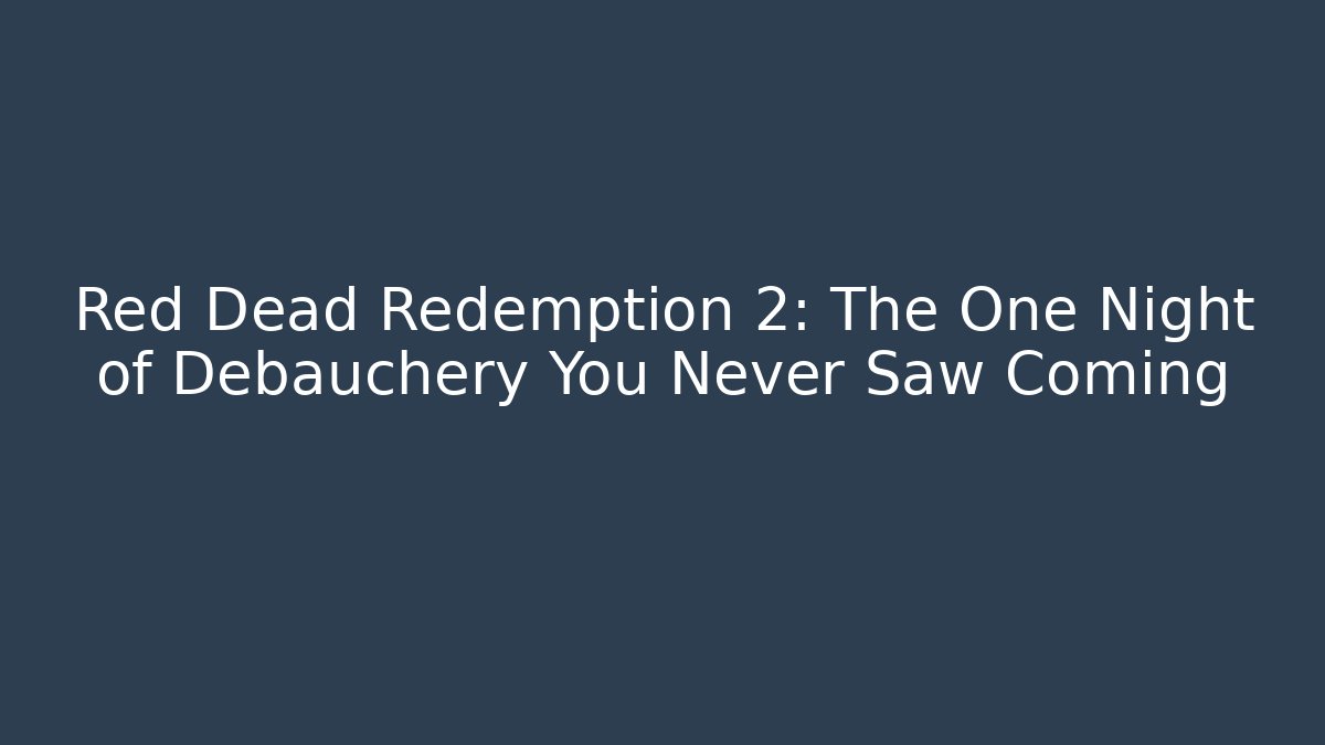 Red Dead Redemption 2: The One Night of Debauchery You Never Saw Coming