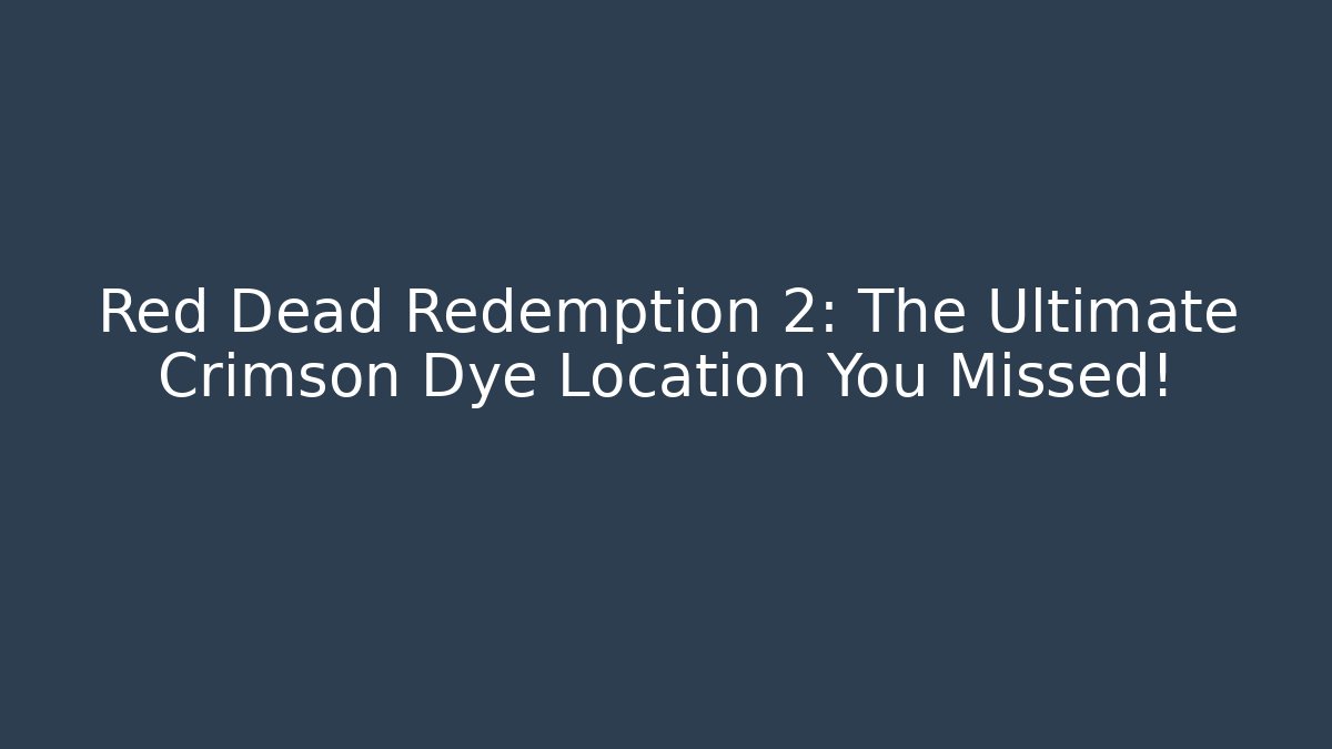 Red Dead Redemption 2: The Ultimate Crimson Dye Location You Missed!