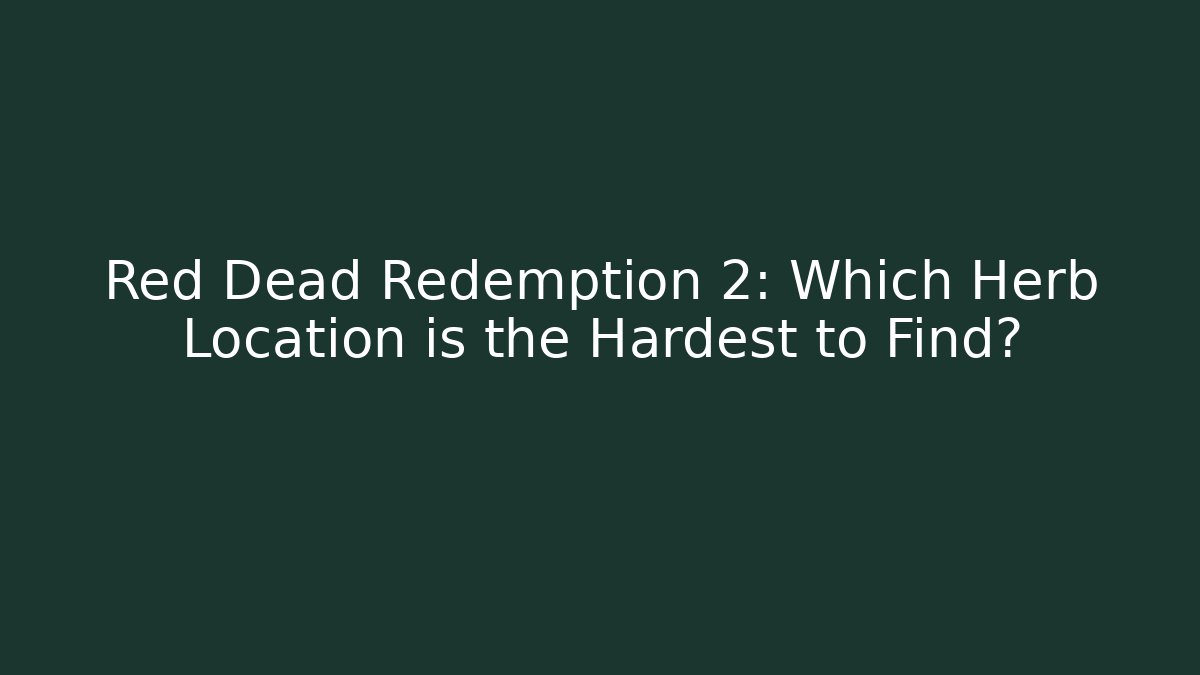Red Dead Redemption 2: Which Herb Location is the Hardest to Find?