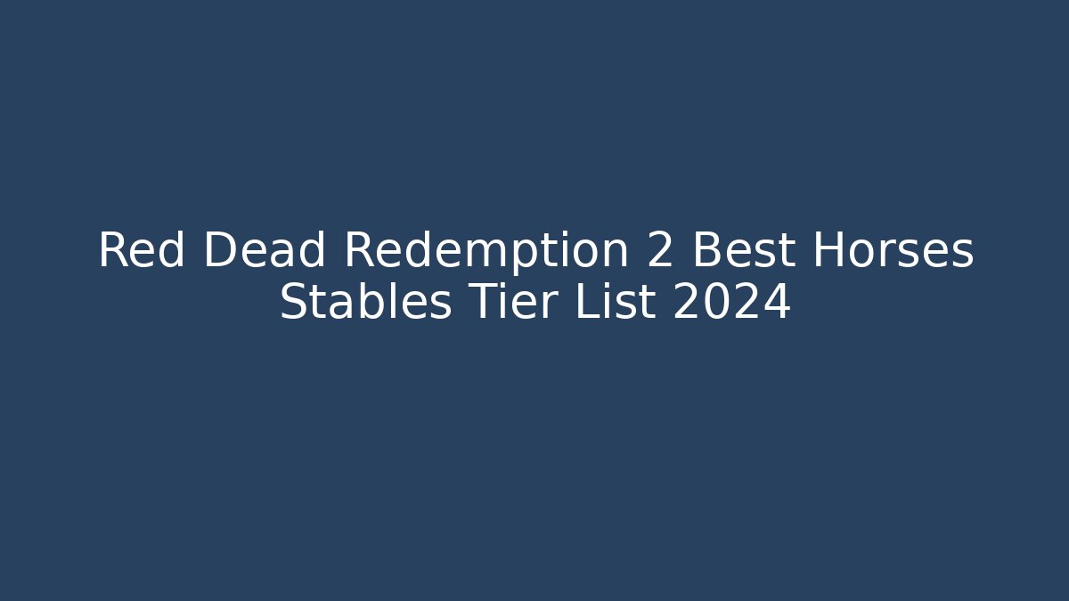 Red Dead Redemption 2 Best Horses Stables Tier List 2024