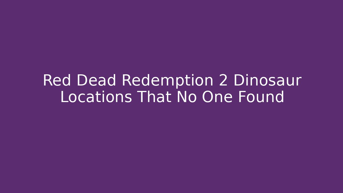 Red Dead Redemption 2 Dinosaur Locations That No One Found