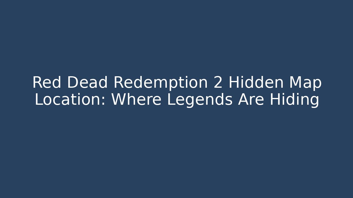 Red Dead Redemption 2 Hidden Map Location: Where Legends Are Hiding