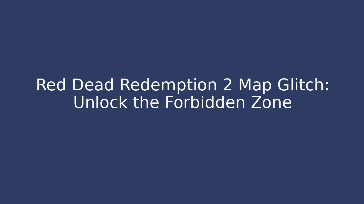 Red Dead Redemption 2 Map Glitch: Unlock the Forbidden Zone