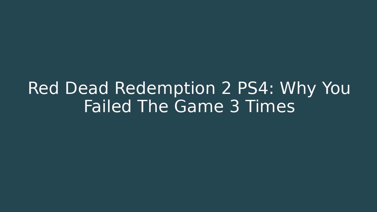 Red Dead Redemption 2 PS4: Why You Failed The Game 3 Times