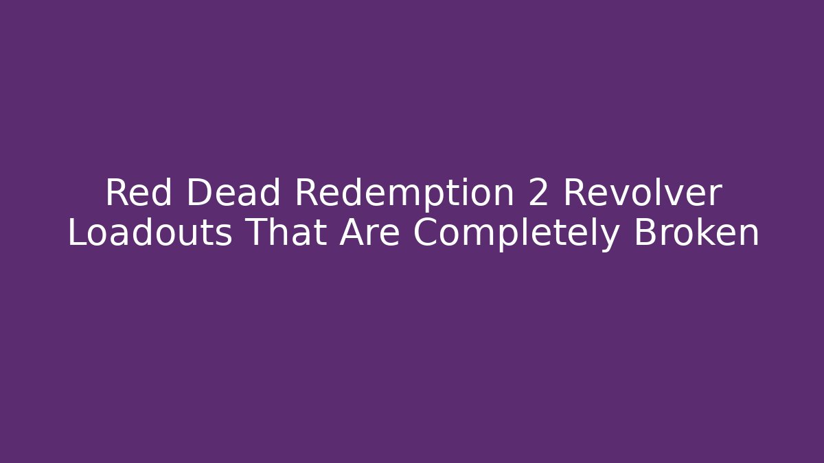 Red Dead Redemption 2 Revolver Loadouts That Are Completely Broken