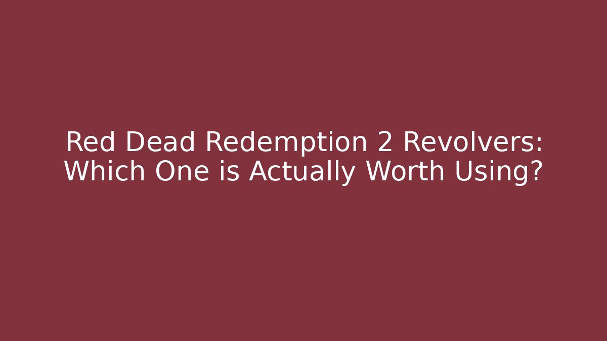 Red Dead Redemption 2 Revolvers: Which One is Actually Worth Using?