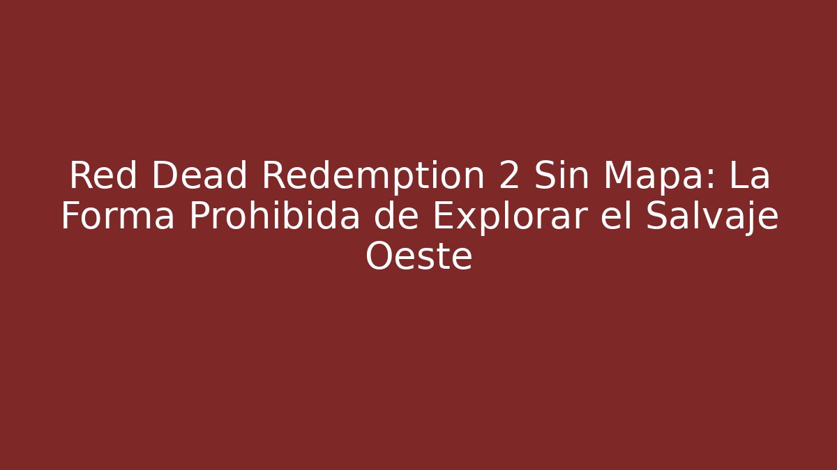 Red Dead Redemption 2 Sin Mapa: La Forma Prohibida de Explorar el Salvaje Oeste