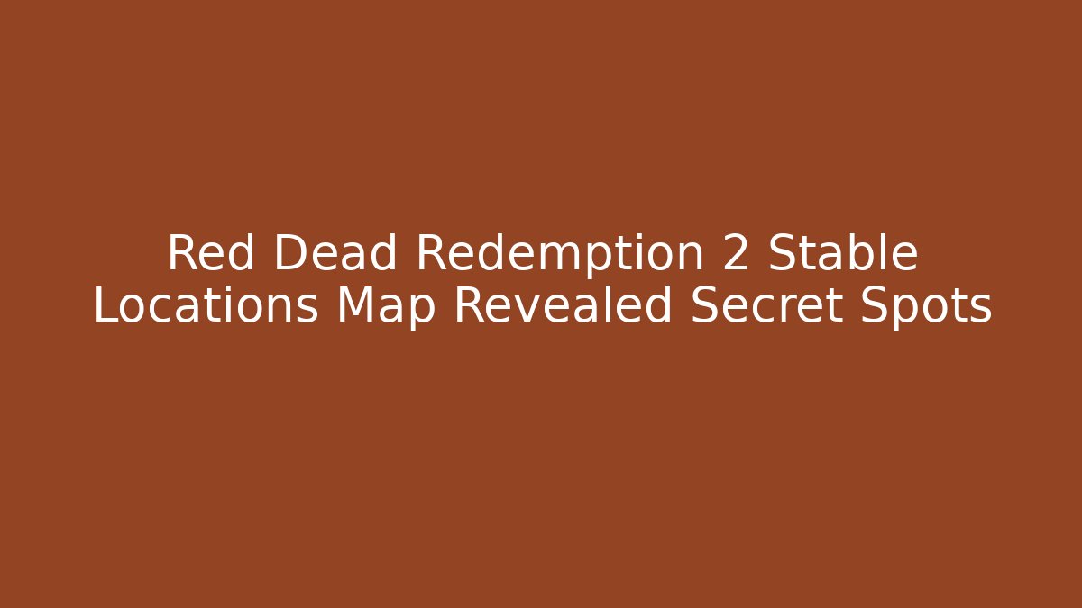 Red Dead Redemption 2 Stable Locations Map Revealed Secret Spots