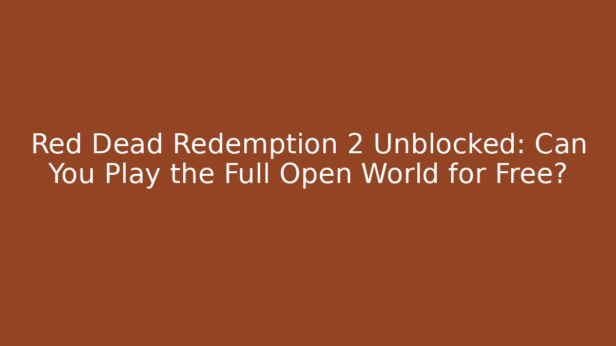 Red Dead Redemption 2 Unblocked: Can You Play the Full Open World for Free?