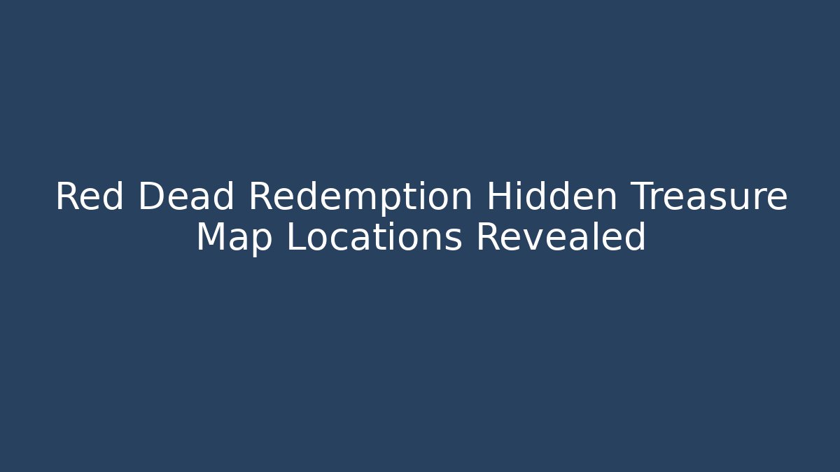 Red Dead Redemption Hidden Treasure Map Locations Revealed