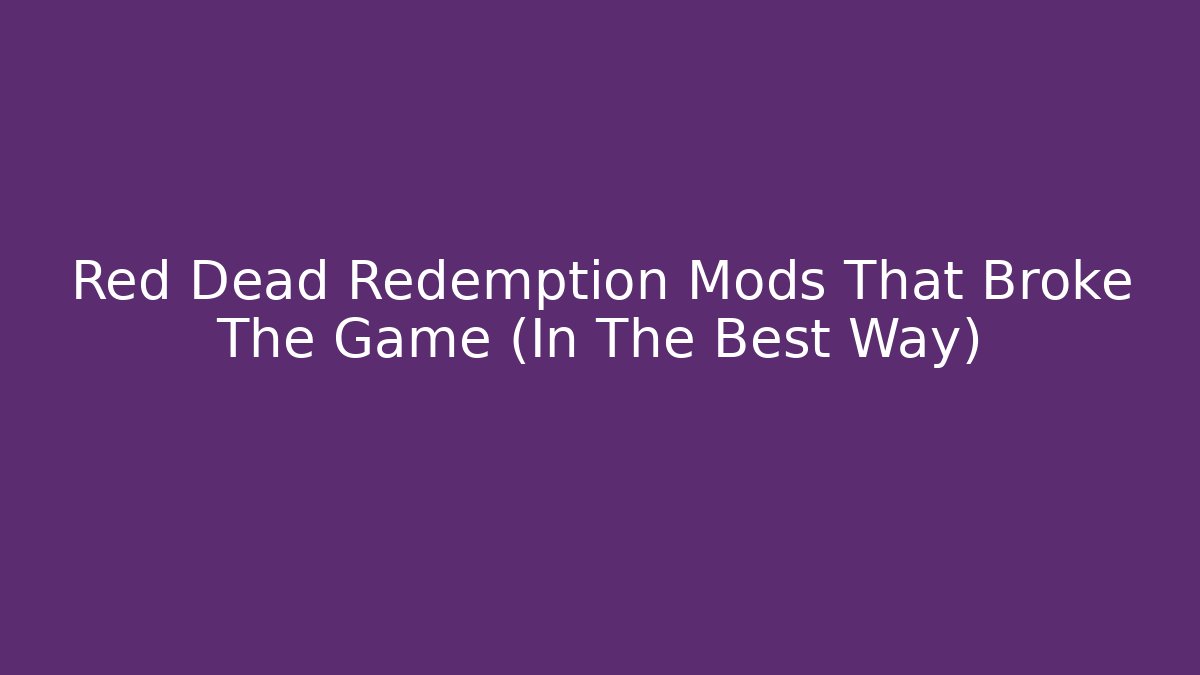 Red Dead Redemption Mods That Broke The Game (In The Best Way)