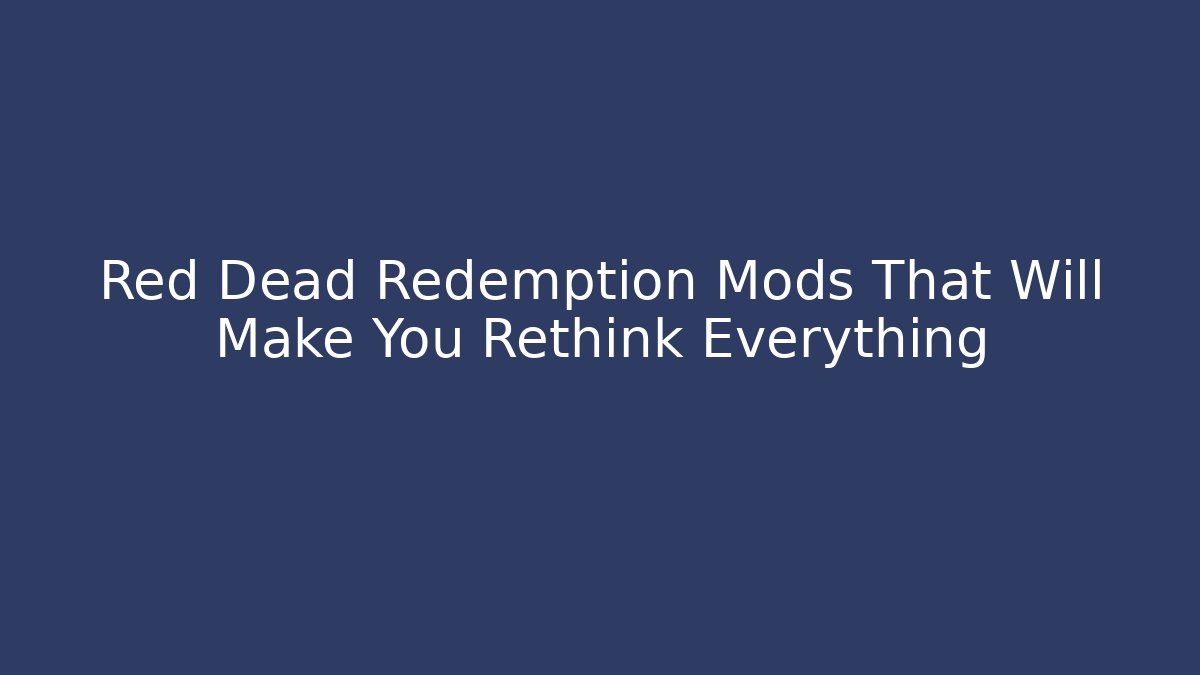 Red Dead Redemption Mods That Will Make You Rethink Everything