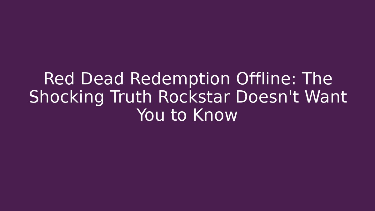Red Dead Redemption Offline: The Shocking Truth Rockstar Doesn't Want You to Know