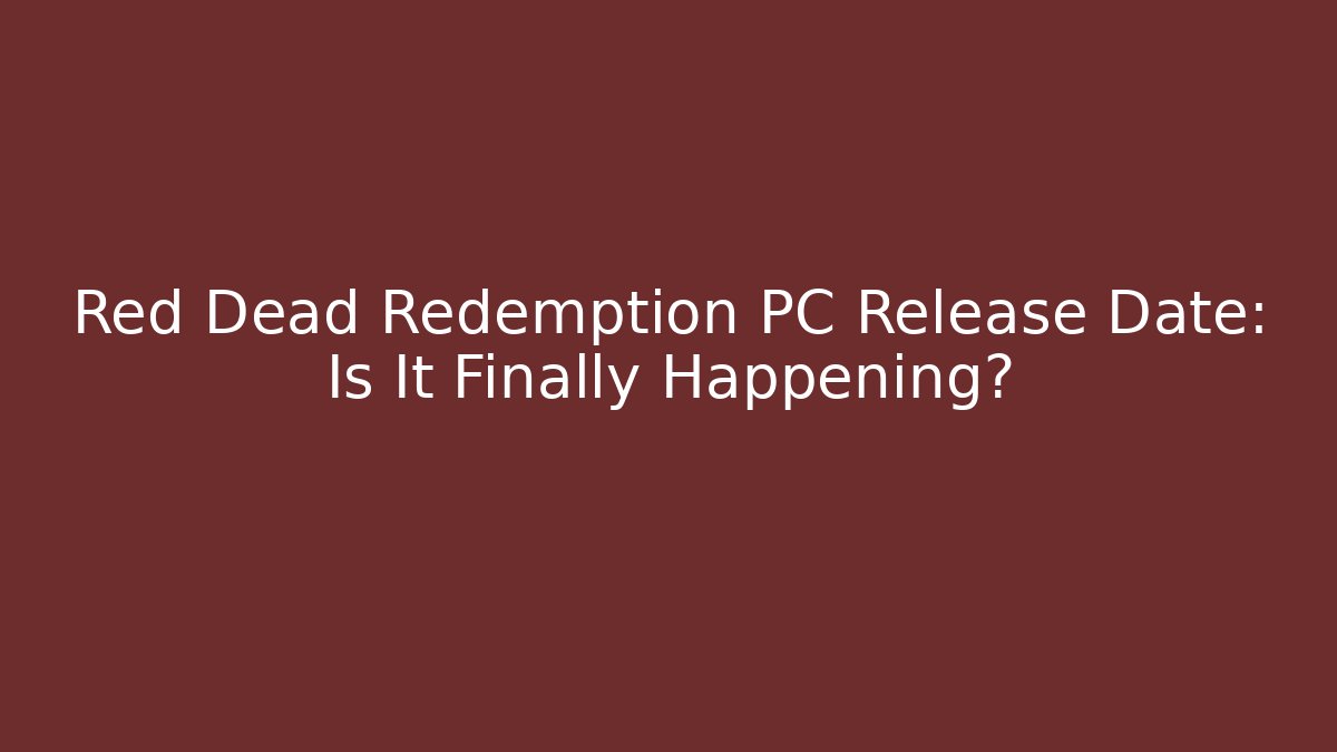 Red Dead Redemption PC Release Date: Is It Finally Happening?