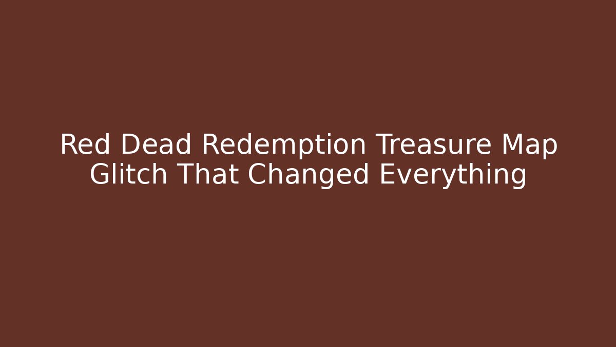Red Dead Redemption Treasure Map Glitch That Changed Everything