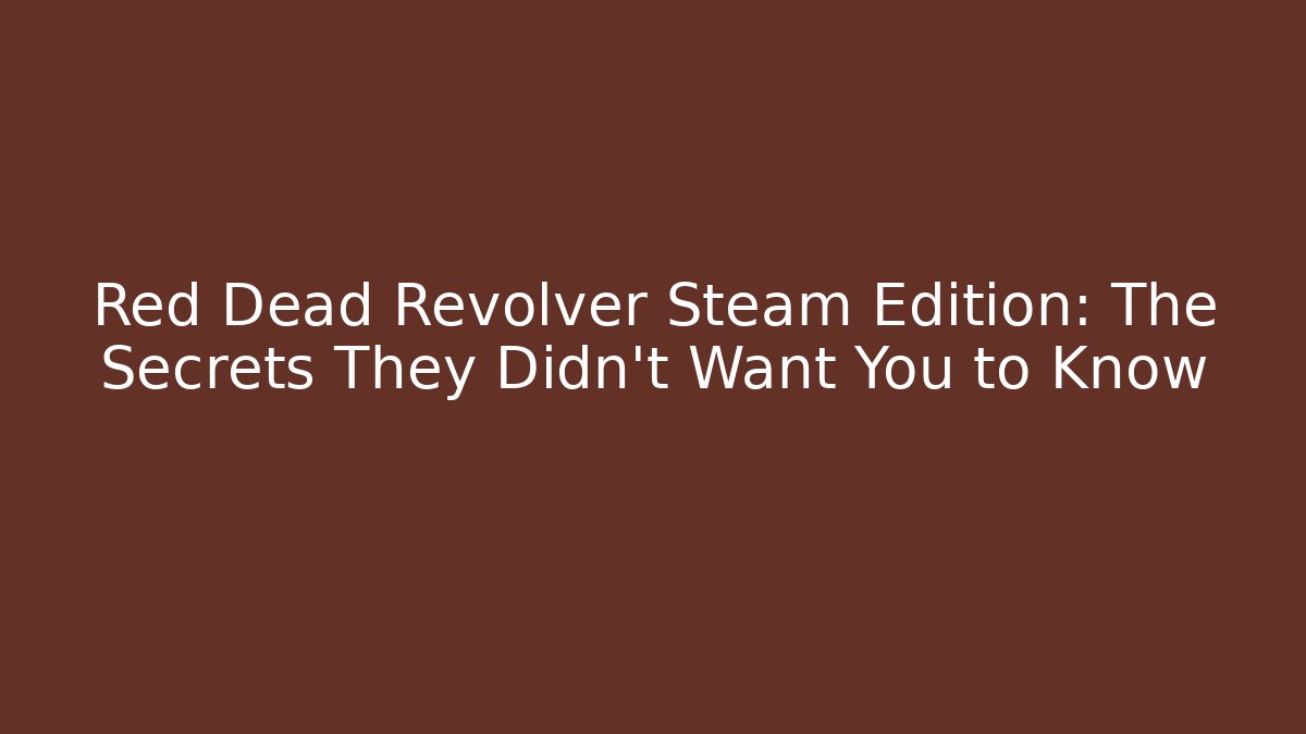 Red Dead Revolver Steam Edition: The Secrets They Didn't Want You to Know