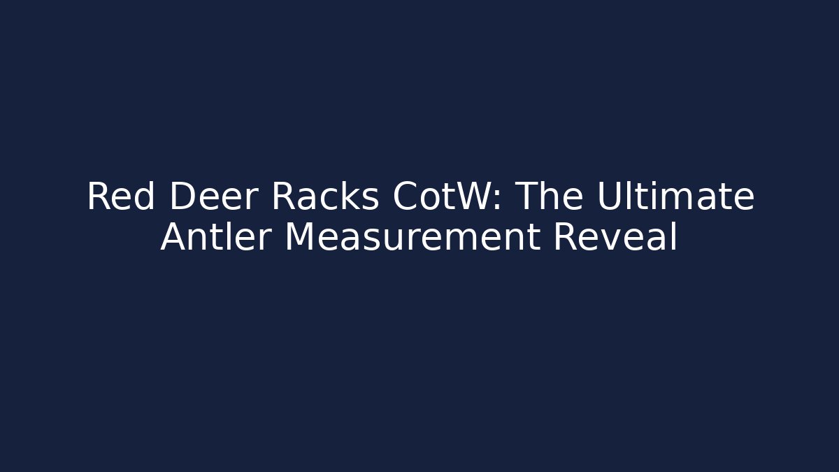 Red Deer Racks CotW: The Ultimate Antler Measurement Reveal