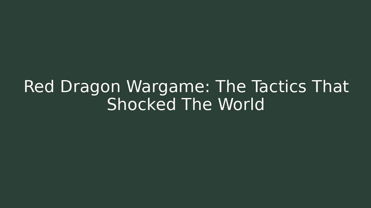 Red Dragon Wargame: The Tactics That Shocked The World