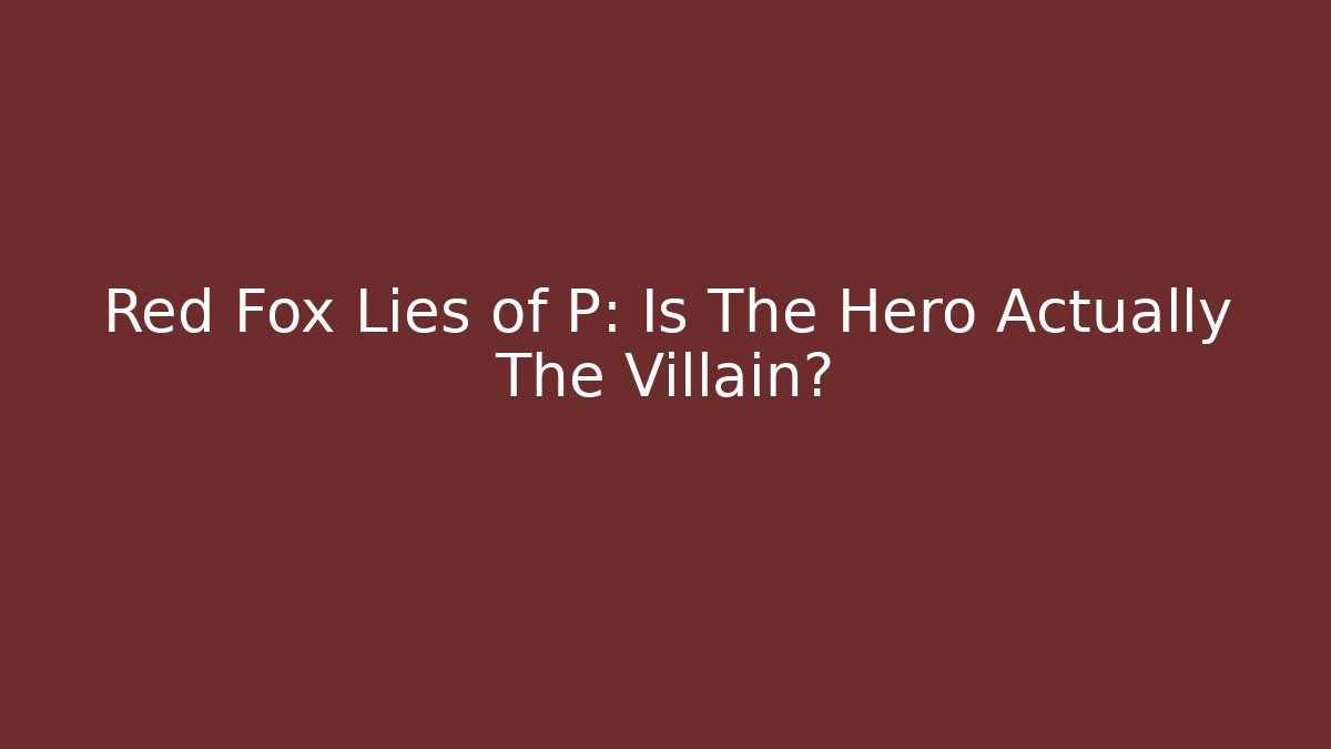 Red Fox Lies of P: Is The Hero Actually The Villain?