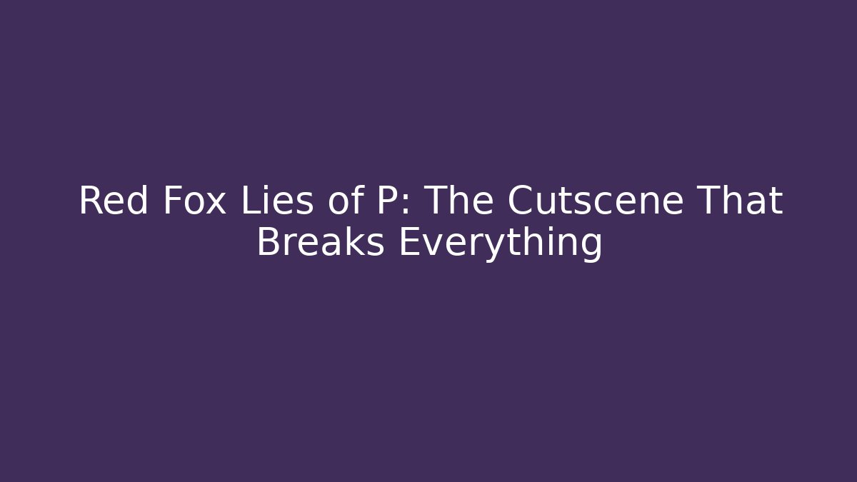 Red Fox Lies of P: The Cutscene That Breaks Everything