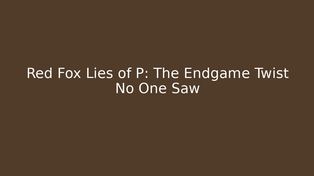 Red Fox Lies of P: The Endgame Twist No One Saw