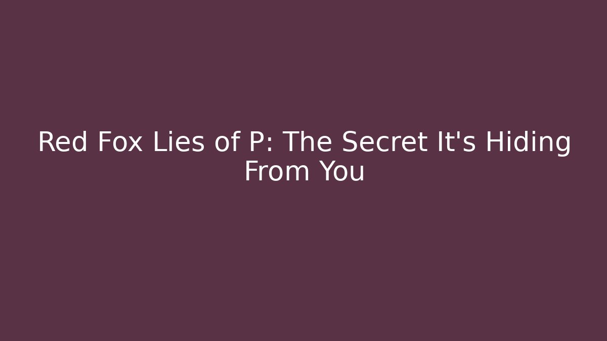 Red Fox Lies of P: The Secret It’s Hiding From You