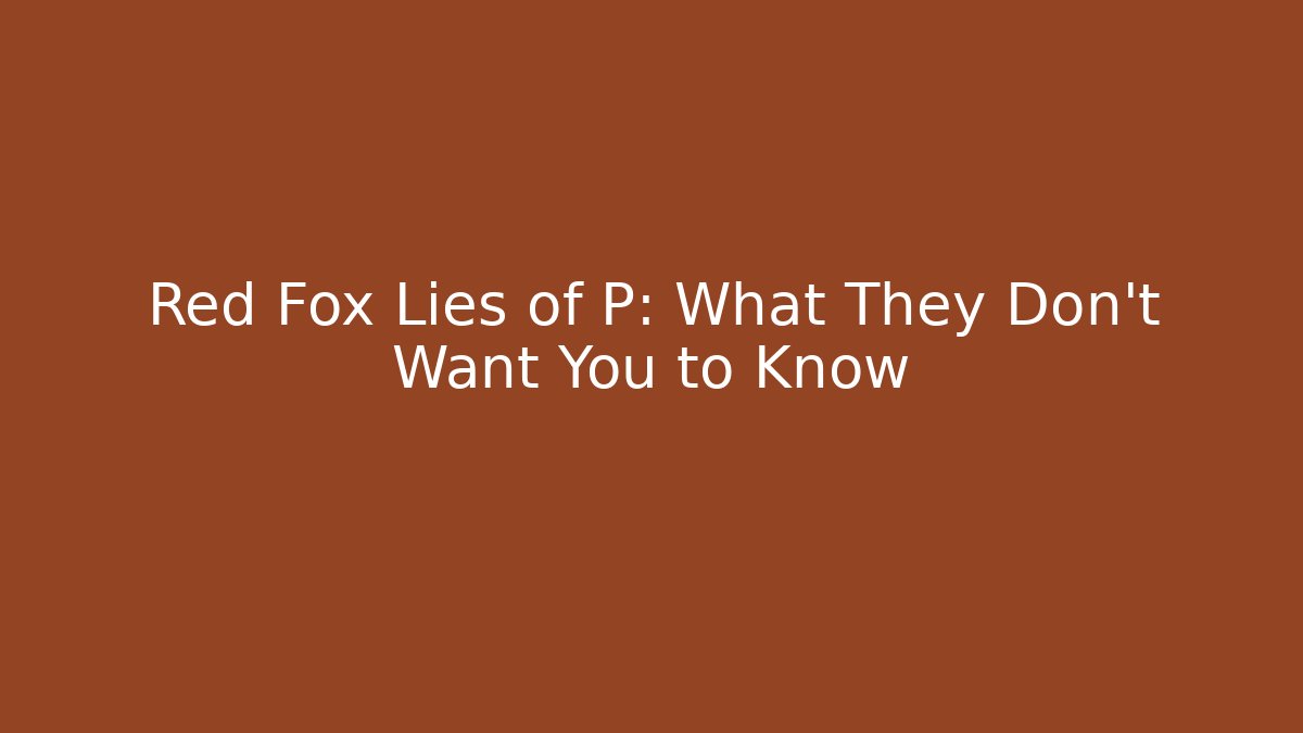 Red Fox Lies of P: What They Don’t Want You to Know