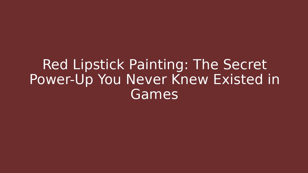 Red Lipstick Painting: The Secret Power-Up You Never Knew Existed in Games