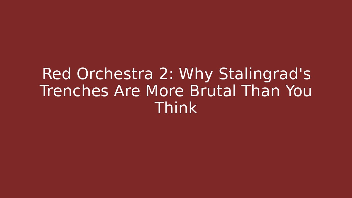 Red Orchestra 2: Why Stalingrad's Trenches Are More Brutal Than You Think