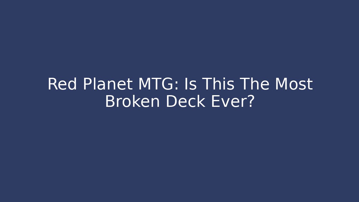 Red Planet MTG: Is This The Most Broken Deck Ever?
