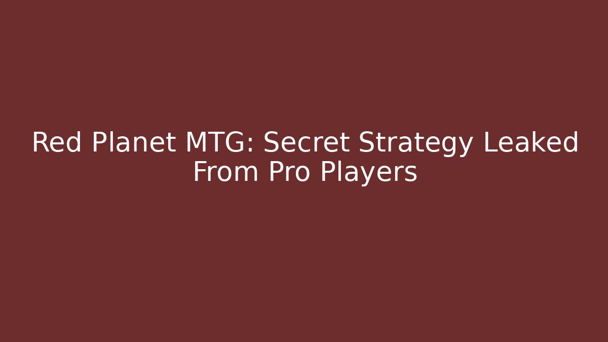 Red Planet MTG: Secret Strategy Leaked From Pro Players