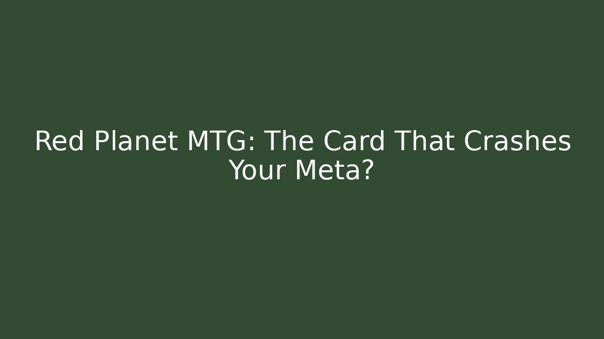 Red Planet MTG: The Card That Crashes Your Meta?
