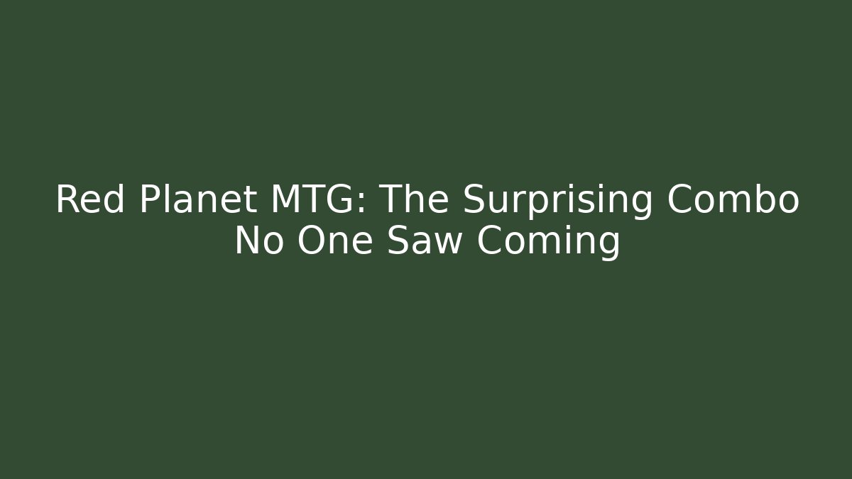 Red Planet MTG: The Surprising Combo No One Saw Coming
