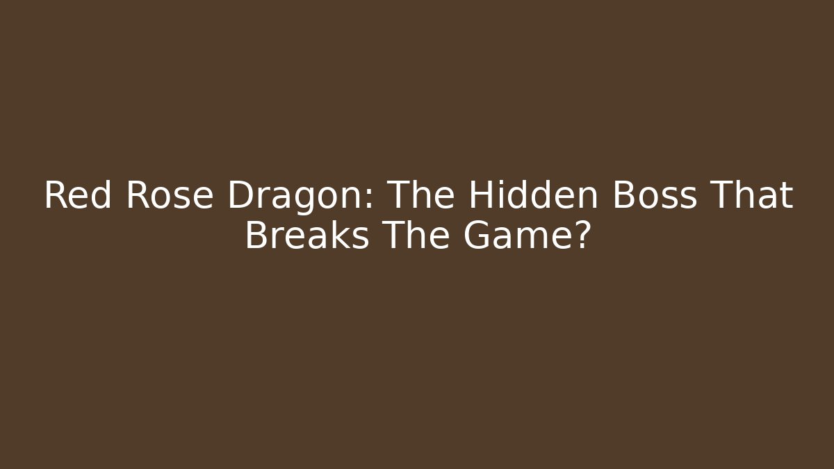 Red Rose Dragon: The Hidden Boss That Breaks The Game?