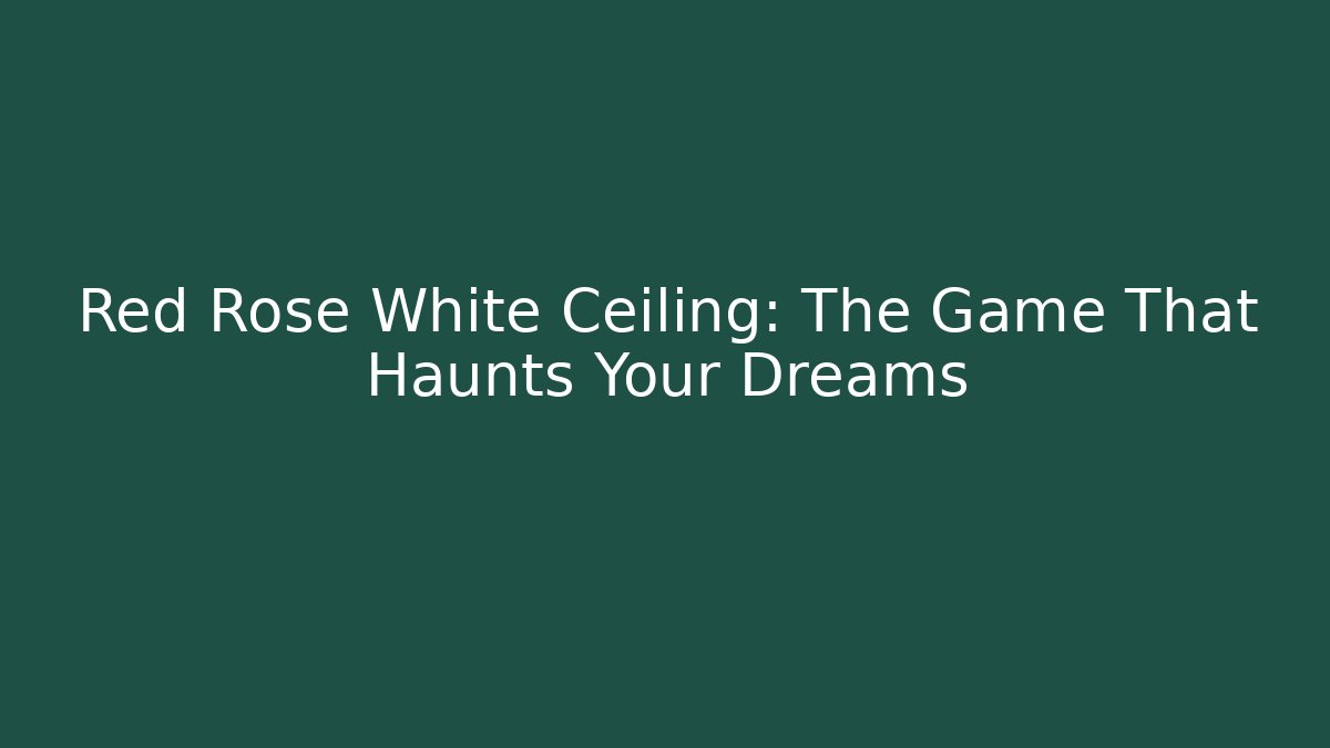 Red Rose White Ceiling: The Game That Haunts Your Dreams
