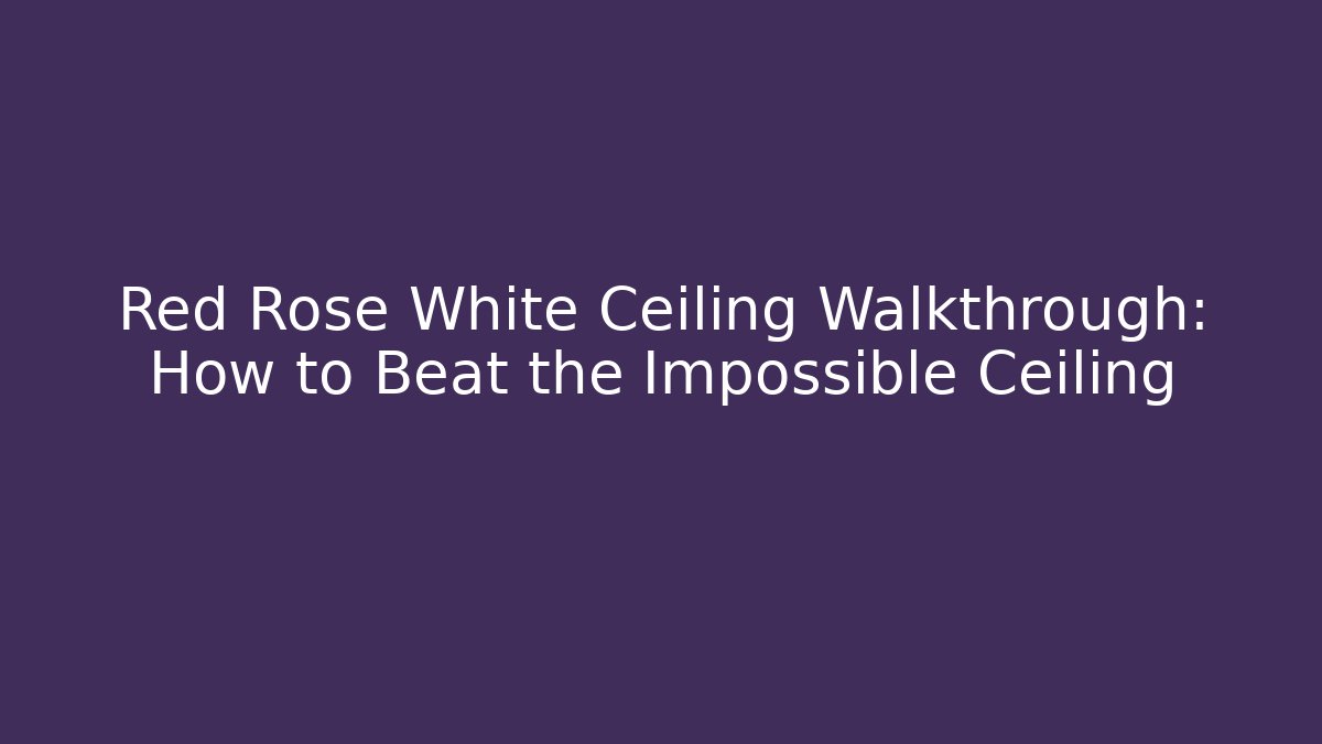 Red Rose White Ceiling Walkthrough: How to Beat the Impossible Ceiling