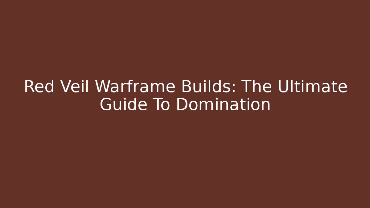 Red Veil Warframe Builds: The Ultimate Guide To Domination