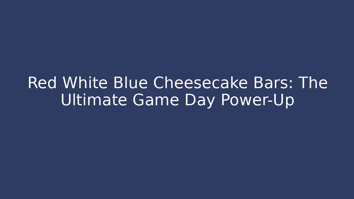 Red White Blue Cheesecake Bars: The Ultimate Game Day Power-Up