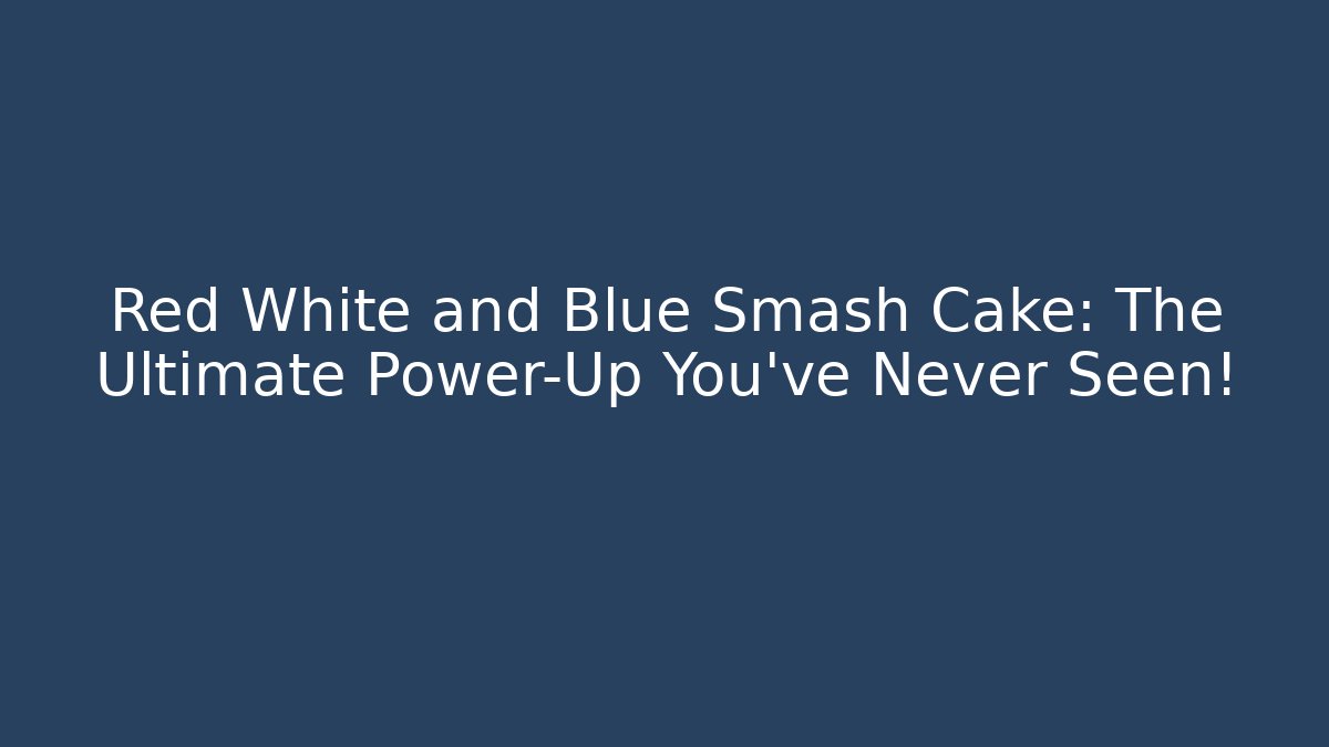 Red White and Blue Smash Cake: The Ultimate Power-Up You’ve Never Seen!