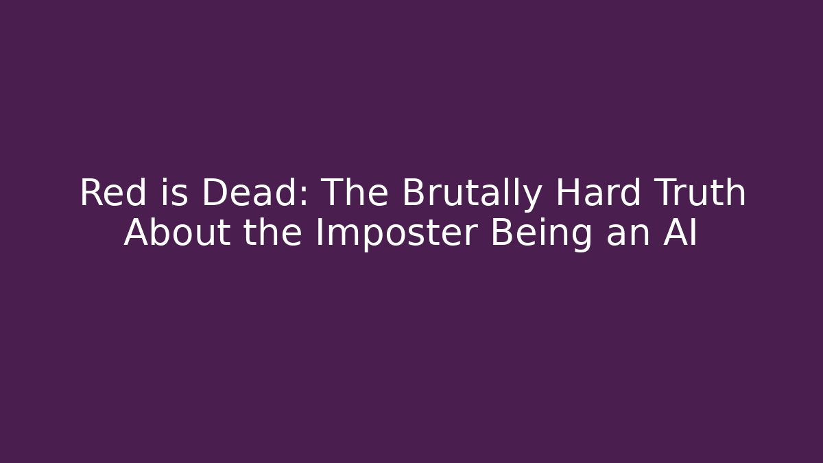 Red is Dead: The Brutally Hard Truth About the Imposter Being an AI