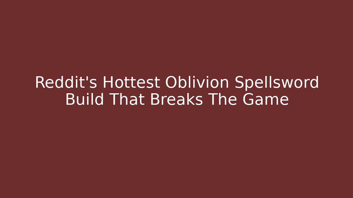 Reddit's Hottest Oblivion Spellsword Build That Breaks The Game - Método de Aprovação