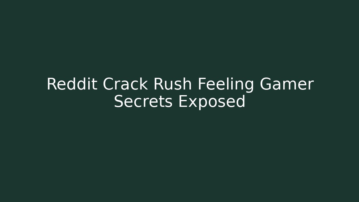 Reddit Crack Rush Feeling Gamer Secrets Exposed