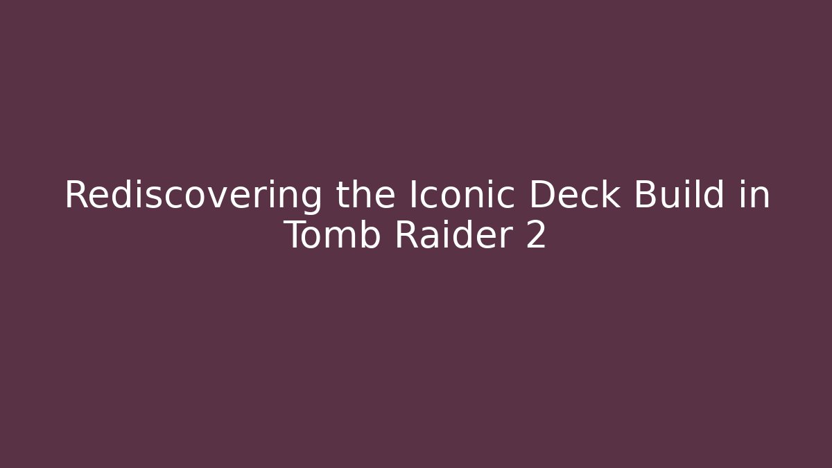 Rediscovering the Iconic Deck Build in Tomb Raider 2