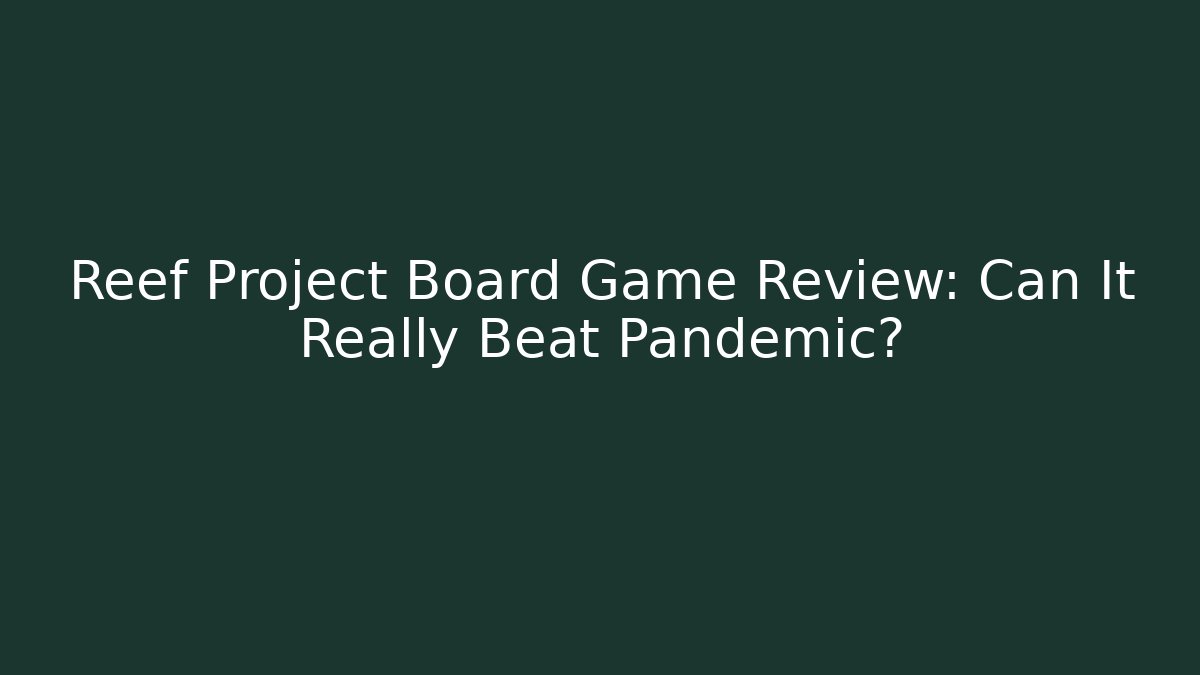 Reef Project Board Game Review: Can It Really Beat Pandemic?