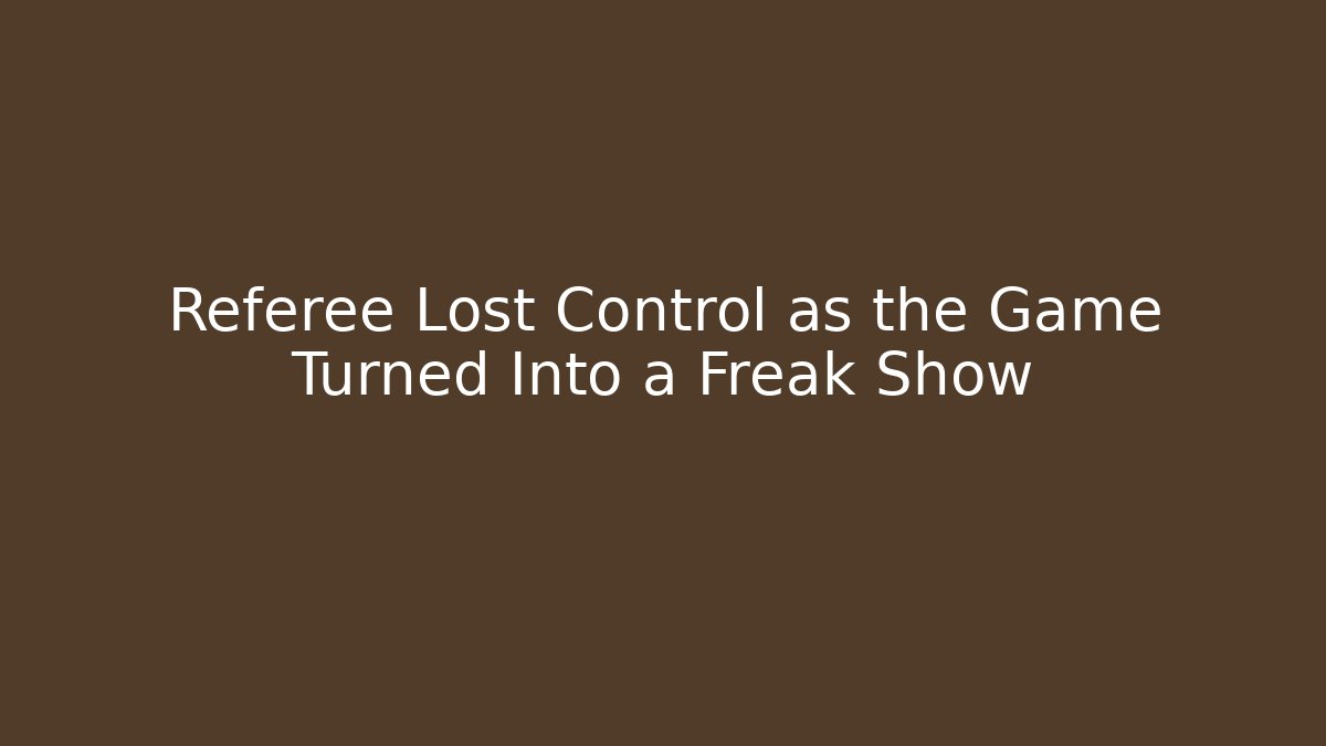 Referee Lost Control as the Game Turned Into a Freak Show