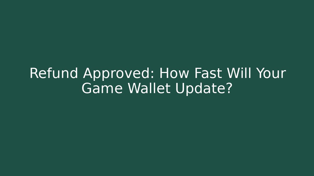 Refund Approved: How Fast Will Your Game Wallet Update?
