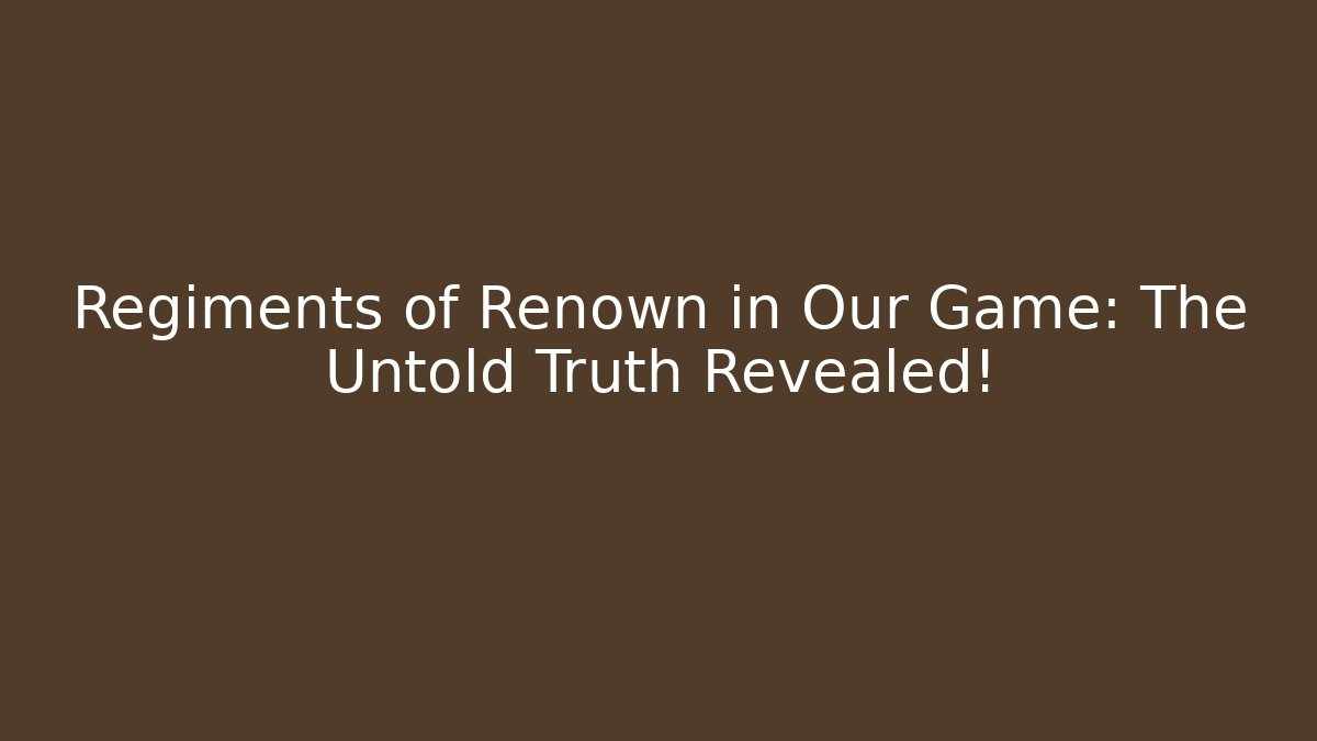 Regiments of Renown in Our Game: The Untold Truth Revealed!